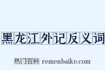 黑龙江外记反义词是什么意思的图片